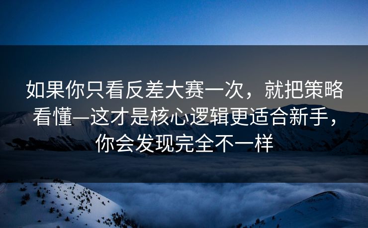 如果你只看反差大赛一次,就把策略看懂—这才是核心逻辑更适合新手,你会发现完全不一样 如果你只看反差大赛一次,就把策略看懂—这才是核心逻辑更适合新手,你会发现完全不一样