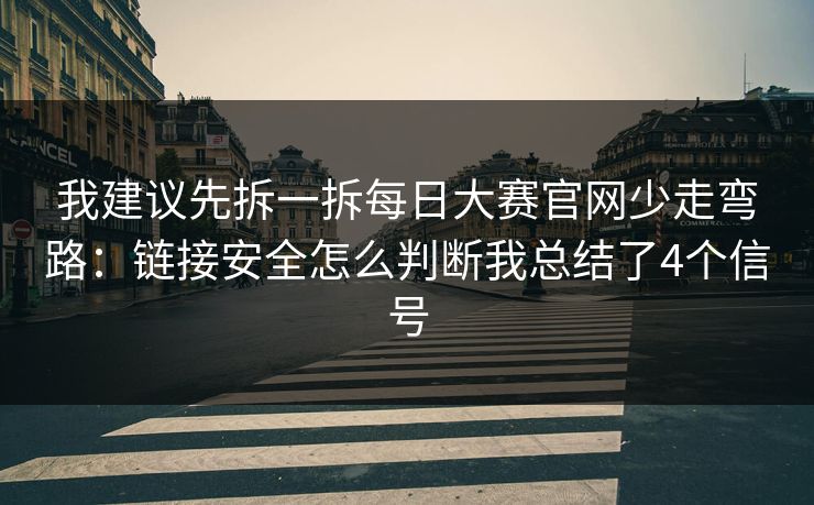 我建议先拆一拆每日大赛官网少走弯路：链接安全怎么判断我总结了4个信号