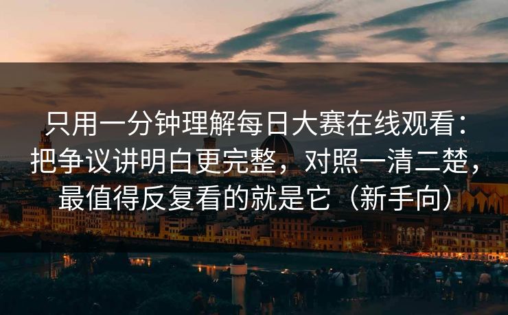 只用一分钟理解每日大赛在线观看:把争议讲明白更完整,对照一清二楚,最值得反复看的就是它(新手向) 只用一分钟理解每日大赛在线观看:把争议讲明白更完整,对照一清二楚,最值得反复看的就是它(新手向)