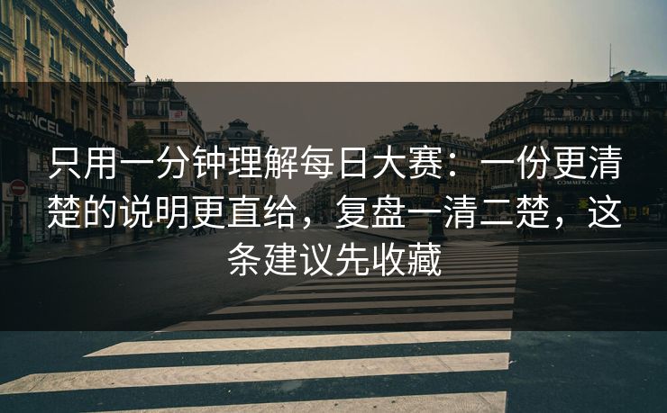 只用一分钟理解每日大赛:一份更清楚的说明更直给,复盘一清二楚,这条建议先收藏 只用一分钟理解每日大赛:一份更清楚的说明更直给,复盘一清二楚,这条建议先收藏